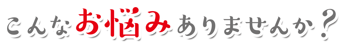 こんなお悩みありませんか?